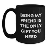 Funny Friend Gifts, Being My Friend Is The Only Gift You Need, Black Coffee Mug for Graduation, Gifts from Men to Friends, Black 11oz or 15oz Microwave Dishwasher Safe Ceramic Mugs - Main